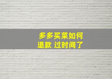 多多买菜如何退款 过时间了